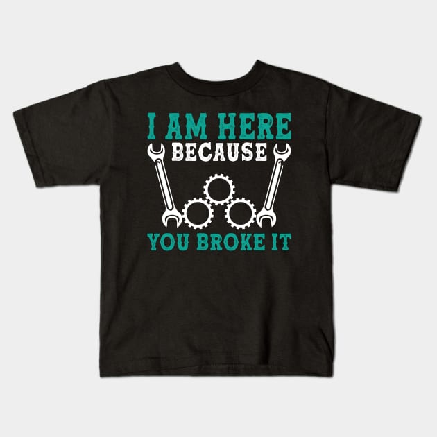 I am here because you broke it Mechanic Kids T-Shirt by AntonioClothing